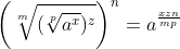 \left ( \sqrt[m]{(\sqrt[p]{a^{x}})^{z}} \right )^{n} =a^{\frac{xzn}{mp}}